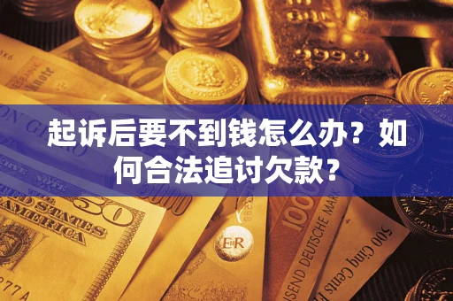 武汉起诉后要不到钱怎么办？如何合法追讨欠款？
