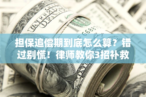 武汉担保追偿期到底怎么算？错过别慌！律师教你3招补救