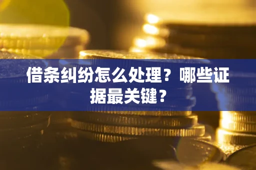 武汉借条纠纷怎么处理？哪些证据最关键？