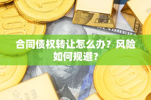 武汉合同债权转让怎么办？风险如何规避？