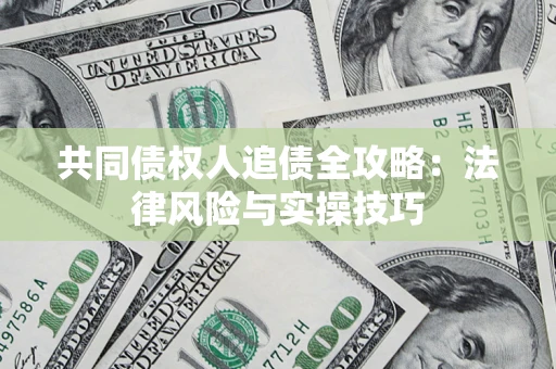 武汉共同债权人追债全攻略：法律风险与实操技巧