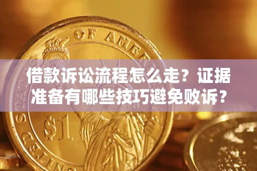 武汉借款诉讼流程怎么走？证据准备有哪些技巧避免败诉？