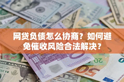 武汉网贷负债怎么协商？如何避免催收风险合法解决？