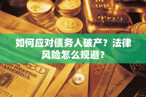 武汉如何应对债务人破产？法律风险怎么规避？