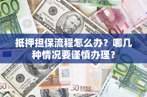 武汉抵押担保流程怎么办？哪几种情况要谨慎办理？