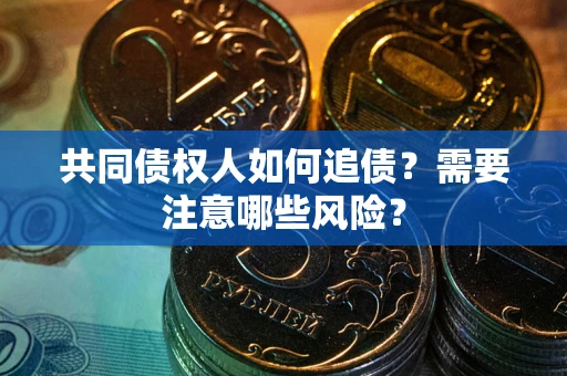 武汉共同债权人如何追债？需要注意哪些风险？