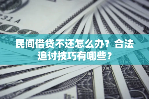 武汉民间借贷不还怎么办？合法追讨技巧有哪些？