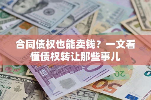 武汉合同债权也能卖钱？一文看懂债权转让那些事儿