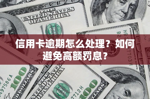 武汉信用卡逾期怎么处理？如何避免高额罚息？