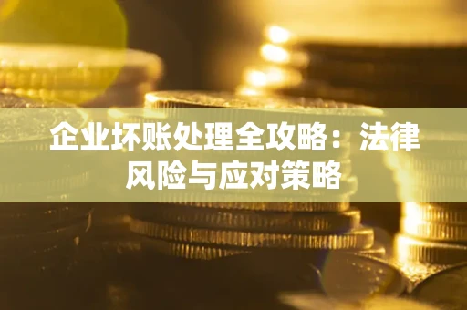 武汉企业坏账处理全攻略：法律风险与应对策略