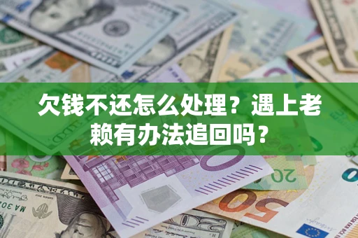 武汉欠钱不还怎么处理？遇上老赖有办法追回吗？