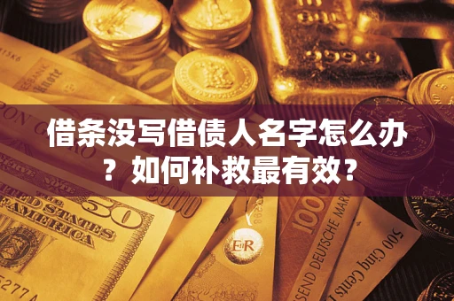 武汉借条没写借债人名字怎么办？如何补救最有效？