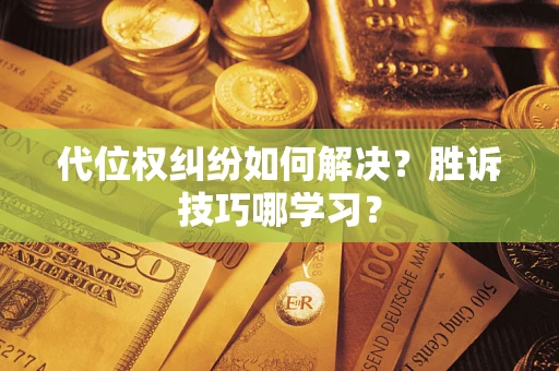 武汉代位权纠纷如何解决？胜诉技巧哪学习？