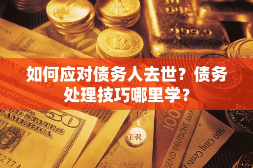 武汉如何应对债务人去世？债务处理技巧哪里学？