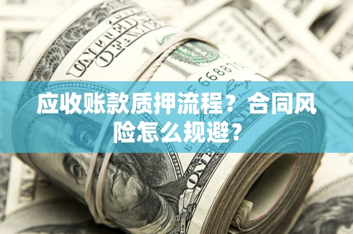 武汉应收账款质押流程？合同风险怎么规避？