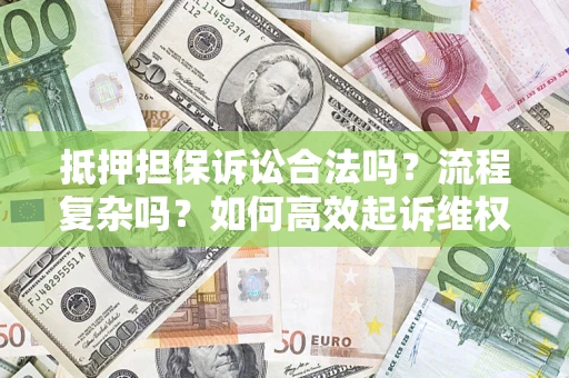 武汉抵押担保诉讼合法吗？流程复杂吗？如何高效起诉维权？