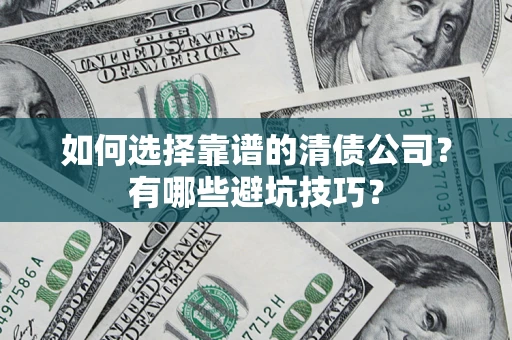 武汉如何选择靠谱的清债公司？有哪些避坑技巧？