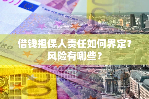 武汉借钱担保人责任如何界定?风险有哪些? 武汉借钱担保人责任如何界定?风险有哪些?