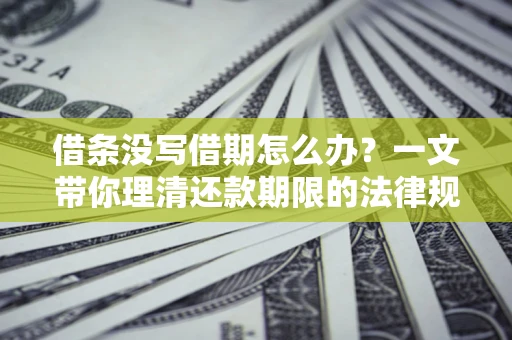 武汉借条没写借期怎么办？一文带你理清还款期限的法律规则