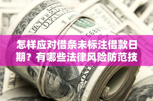 武汉怎样应对借条未标注借款日期？有哪些法律风险防范技巧？