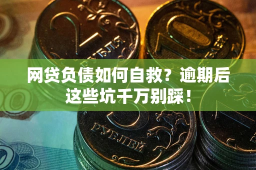 武汉网贷负债如何自救？逾期后这些坑千万别踩！