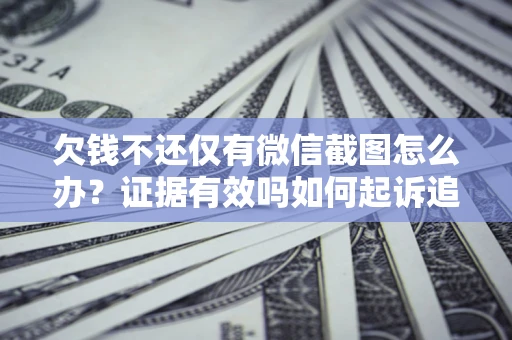 武汉欠钱不还仅有微信截图怎么办？证据有效吗如何起诉追回欠款？