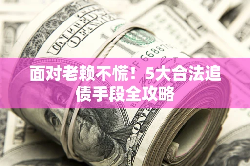 武汉面对老赖不慌！5大合法追债手段全攻略