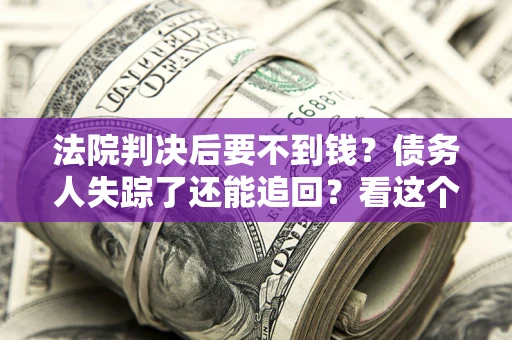 武汉法院判决后要不到钱？债务人失踪了还能追回？看这个方法！