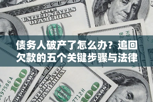武汉债务人破产了怎么办？追回欠款的五个关键步骤与法律策略