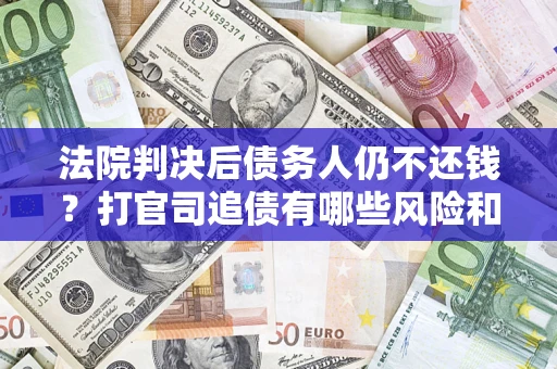 武汉法院判决后债务人仍不还钱？打官司追债有哪些风险和技巧？