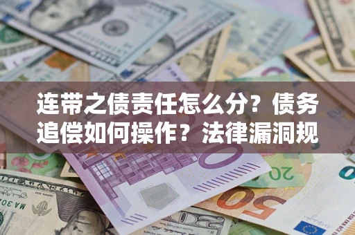 武汉连带之债责任怎么分？债务追偿如何操作？法律漏洞规避指南