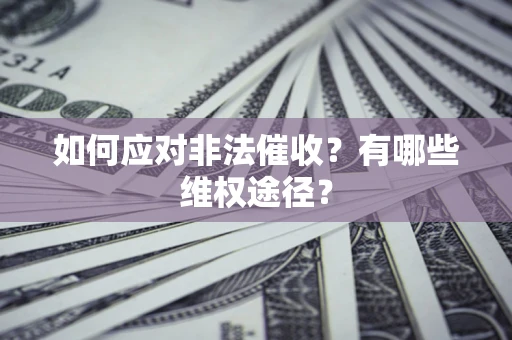 武汉如何应对非法催收？有哪些维权途径？