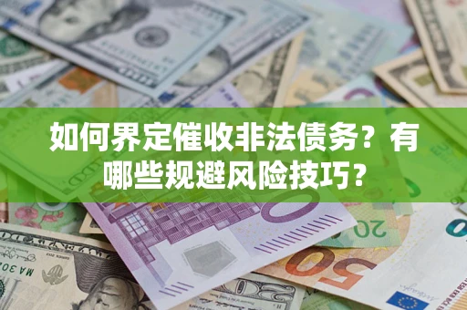 武汉如何界定催收非法债务？有哪些规避风险技巧？
