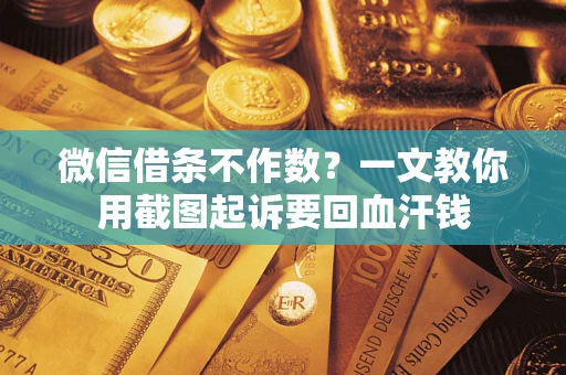 武汉微信借条不作数？一文教你用截图起诉要回血汗钱