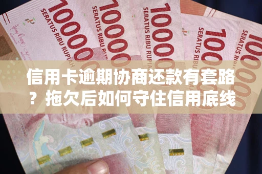 武汉信用卡逾期协商还款有套路？拖欠后如何守住信用底线？