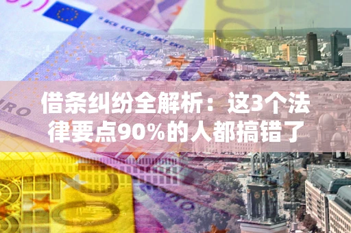 武汉借条纠纷全解析：这3个法律要点90%的人都搞错了