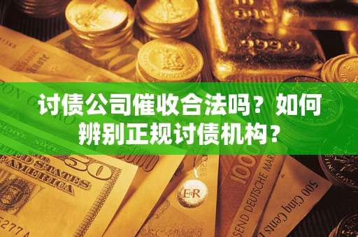 武汉讨债公司催收合法吗？如何辨别正规讨债机构？