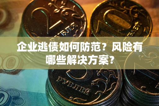 武汉企业逃债如何防范？风险有哪些解决方案？