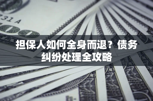 武汉担保人如何全身而退？债务纠纷处理全攻略