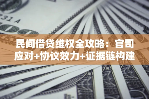 武汉民间借贷维权全攻略：官司应对+协议效力+证据链构建指南