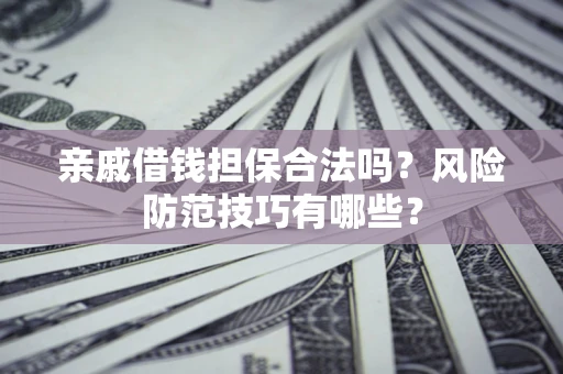 武汉亲戚借钱担保合法吗？风险防范技巧有哪些？