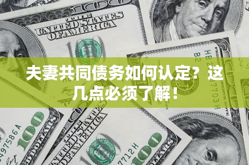武汉夫妻共同债务如何认定？这几点必须了解！