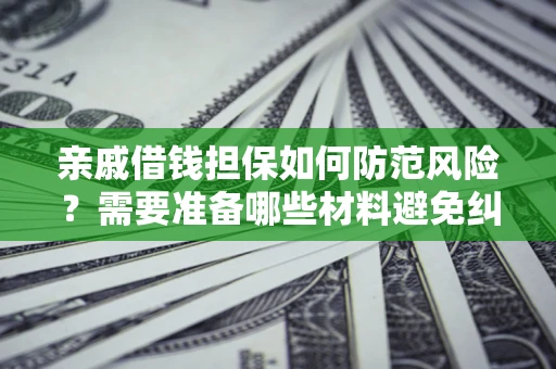 武汉亲戚借钱担保如何防范风险？需要准备哪些材料避免纠纷？