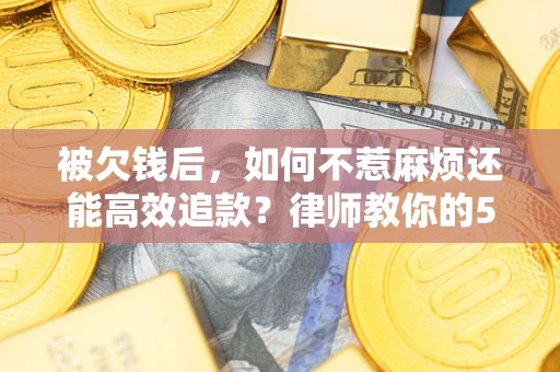 武汉被欠钱后，如何不惹麻烦还能高效追款？律师教你的5步合法讨债法