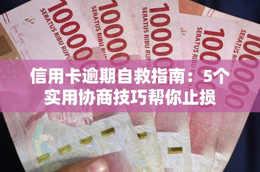 武汉信用卡逾期自救指南：5个实用协商技巧帮你止损