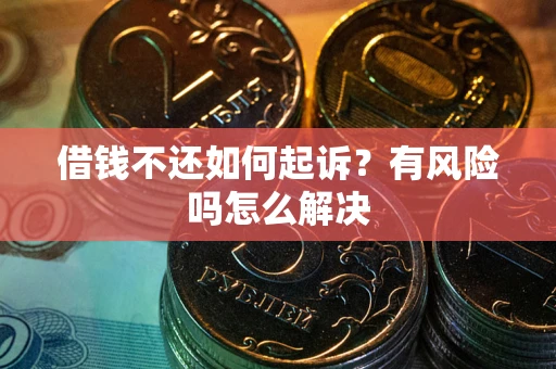 武汉借钱不还如何起诉？有风险吗怎么解决