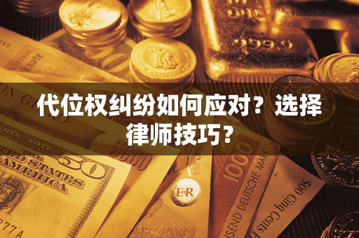 武汉代位权纠纷如何应对？选择律师技巧？