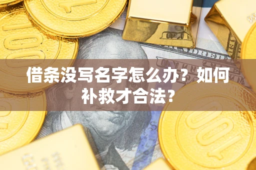 武汉借条没写名字怎么办？如何补救才合法？