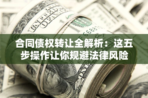 武汉合同债权转让全解析：这五步操作让你规避法律风险