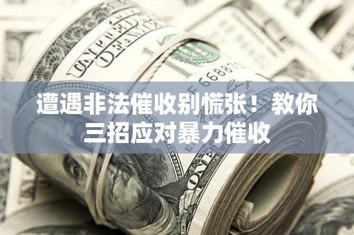 武汉遭遇非法催收别慌张！教你三招应对暴力催收